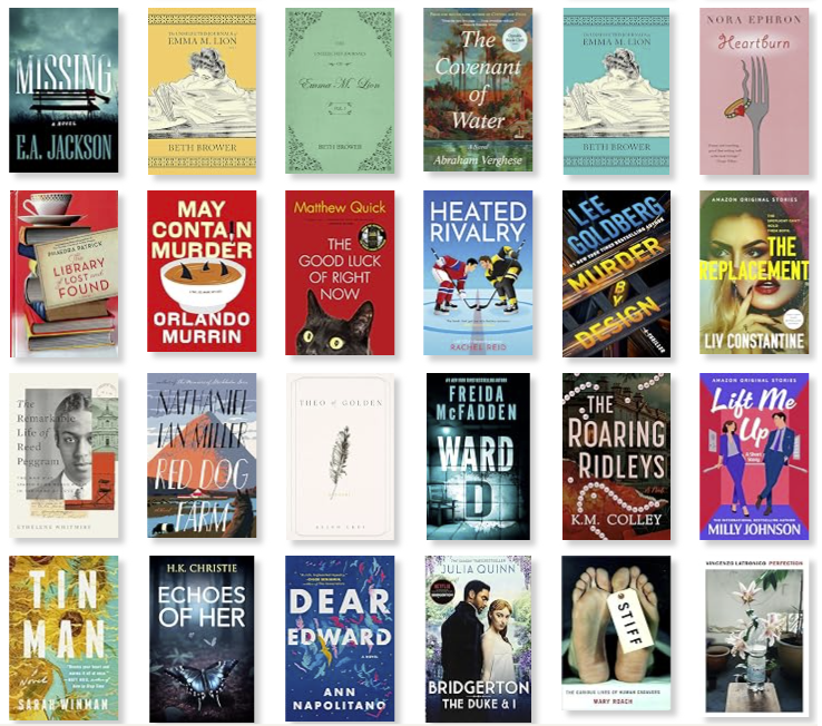 Row 5: Missing | The Unselected Journals of Emma M. Lion (Vol. 3) | The Unselected Journals of Emma M. Lion (Vol. 1) | The Covenant of Water | The Unselected Journals of Emma M. Lion (Vol 2) | Heartburn 
Row 6: The Library of Lost and Found | May Contain Murder | The Good Luck of Right Now | Heated Rivalry | Murder by Design | The Replacement 
Row 7: The Remarkable Life Reed Peggram | Red Dog Farm | Theo of Golden | Ward D | The Roaring Ridleys | Lift Me Up 
Row 8: Tin Man | Echoes of Her | Dear Edward | Bridgerton: The Duke & I | Stiff | Perfection
